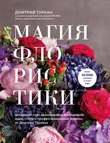 Купить Магия флористики. Авторский курс аранжировки композиций: идеи, стиль и профессиональные приемы от Дмитрия Туркана (новый формат) — Фото №1