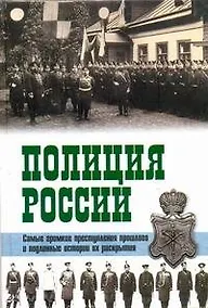 Купить Полиция России. Век ХVIII - век ХХ Самые громкие преступления прошлого и подлинные истории их раскрытия — Фото №1