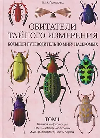 Купить Обитатели тайного измерения. Большой путеводитель по миру насекомых. Том 1. Вводная информация. Общий обзор насекомых. Жуки. Часть первая — Фото №1