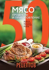 Купить 50 рецептов. Мясо. Продукты и приготовление : жаркое, биточки, отбивные, холодцы — Фото №1