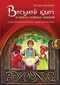Купить Восьмой ключ и книга тайных знаний Сказка для больших детей… (3 изд) (илл. Нечипоренко) Вахнюк — Фото №1