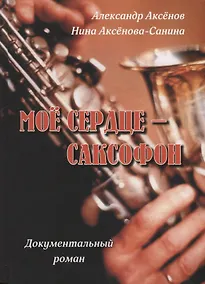 Купить Мое сердце - саксофон. Документальный роман — Фото №1