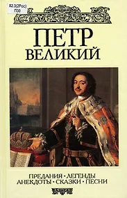 Купить Петр Великий. Предания. Легенды. Анекдоты. Сказки. Песни — Фото №1