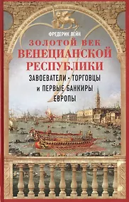 Купить Золотой век Венецианской республики. Завоеватели, торговцы и первые банкиры Европы — Фото №1