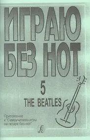 Купить Играю без нот. The Beatles. Пособие для желающих играть на гитаре без знания нотной грамоты. Вып. 5. — Фото №1