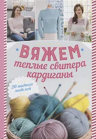 Купить Вяжем теплые свитера, кардиганы. 20 модных моделей — Фото №1