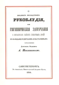 Купить О вредных последствиях рукоблудия, или Гигиенические замечания о несчастных тайных привычках детей в назидание родителям и наставникам — Фото №1