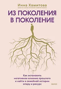 Купить Из поколения в поколение. Как остановить негативное влияние прошлого и найти в семейной истории опору и ресурс — Фото №1