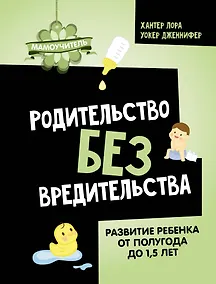 Купить Родительство без вредительства. Развитие ребенка от полугода до 1,5 лет — Фото №1