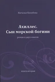 Купить Ахиллес. Сын морской богини: роман в 2 кн. Книга 2. Часть 4-6 — Фото №1
