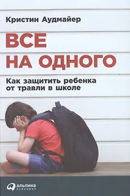 Купить Все на одного: Как защитить ребенка от травли в школе — Фото №1