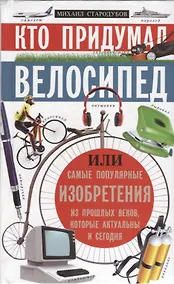 Купить Кто придумал велосипед. Или самые популярные изобретения из прошлых веков, которые актуальны и сегодня — Фото №1