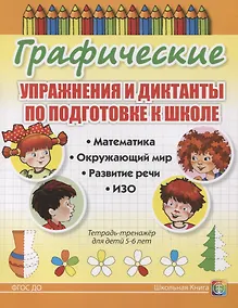 Купить Графические упражнения и диктанты по подготовке к школе. Математика. Окружающий мир. Развитие речи. ИЗО. Тетрадь-тренажер для детей 5-6 лет — Фото №1