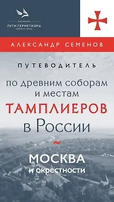 Купить Путеводитель по древним соборам и местам тамплиеров в России: Москва и окрестности — Фото №1