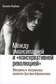 Купить Между эмансипацией и «консервативной революцией». Женщины в театральных проектах Гуго фон Гофмансталя — Фото №1