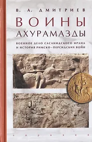 Купить Воины Ахурамазды. Военное дело Сасанидского Ирана и история Римско-Персидских войн — Фото №1