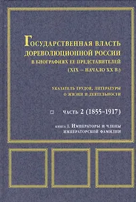 Купить Государственная власть дореволюционной России в биографиях ее представителей ( XIX - начало XX в.). Указатель трудов, литературы о жизни и деятельности. Часть 2 (1855-1917). Книга 1. Императоры и члены императорской фамилии — Фото №1