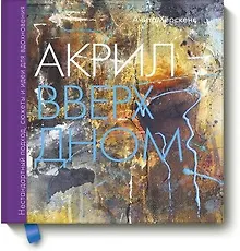 Купить Акрил вверх дном. Нестандартный подход, сюжеты и идеи для вдохновения — Фото №1