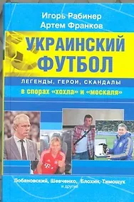 Купить Украинский футбол: легенды, герои, скандалы в спорах "хохла" и "москаля" — Фото №1