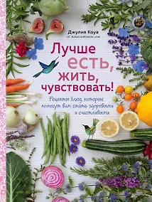 Купить Лучше есть, жить, чувствовать! Рецепты блюд, которые помогут вам стать здоровыми и счастливыми — Фото №1