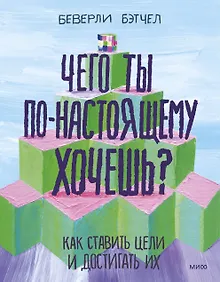 Купить Чего ты по-настоящему хочешь? Как ставить цели и достигать их — Фото №1