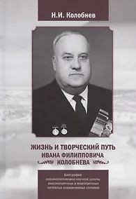 Купить Жизнь и творческий путь Ивана Филипповича КОЛОБНЕВА. Биография ОСНОВОПОЛОЖНИКА научной школы ВЫСОКОПРОЧНЫХ И ЖАРОПРОЧНЫХ ЛИТЕЙНЫХ АЛЮМИНИЕВЫХ СПЛАВОВ — Фото №1
