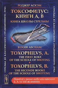 Купить Токсофилус. Книги A, B. Книга школы стрельбы. / Toxophilvs, A. The First Boke Of The Schole Of Shoting. Toxophilvs, B. The Seconde Booke Of The Schole Of Shotyng (на русском и английском языках) — Фото №1