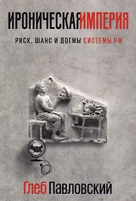 Купить Ироническая империя. Риск, шанс и догмы системы РФ — Фото №1