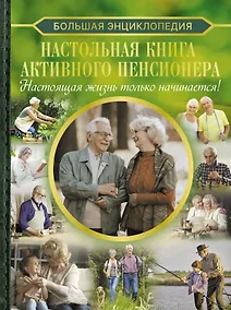 Купить Большая энциклопедия. Настольная книга активного пенсионера. Настоящая жизнь только начинается! — Фото №1