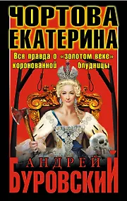 Купить Чортова Екатерина. Вся правда о "золотом веке" коронованной блудницы — Фото №1