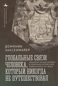 Купить Глобальные связи человека, который никогда не путешествовал Конфликт между мирами в сознании китайского христианина XVII века — Фото №1