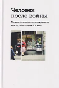 Купить Человек после войны. Постконфликтное проектирование во второй половине ХХ века — Фото №1
