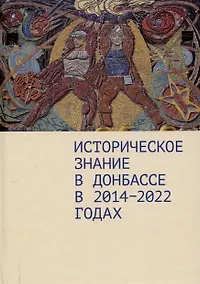 Купить Историческое знание в Донбассе в 2014–2022 годах.Коллективная монография / предисл. Д. А. Андреева. — Фото №1