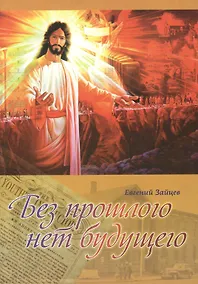 Купить Без прошлого нет будущего. История организационного и доктринального становления Церкви адвентистов седьмого дня. Монография — Фото №1