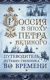 Купить Россия в эпоху Петра Великого. Путеводитель путешественника во времени — Фото №1