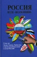 Купить Россия и ее "колонии". Как Грузия, Украина, Молдавия, Прибалтика и Средняя Азия вошли в состав России — Фото №1