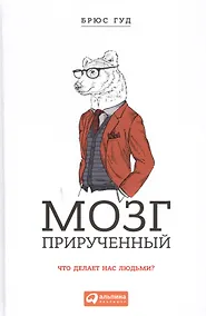 Купить Мозг прирученный: Что делает нас людьми? — Фото №1