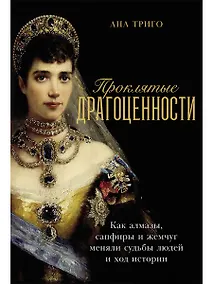 Купить Проклятые драгоценности: Как алмазы, сапфиры и жемчуг меняли судьбы людей и ход истории — Фото №1