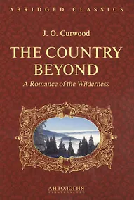 Купить The Country Beyond. A Romance of Wilderness. В дебрях Севера. Романтическая история сурового края: адаптированная книга для чтения на английском языке — Фото №1