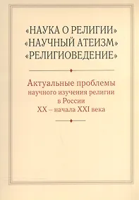 Купить "Наука о религии", "Научный атеизм", "Религиоведение". Актуальные проблемы научного изучения религии в России XX - начала XXI в. — Фото №1