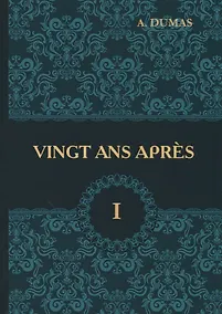 Купить Vingt Ans Apres = Двадцать лет спустя. В 2 т. Т. 1: роман на франц.яз. Dumas A. — Фото №1