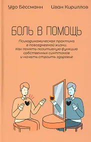 Купить Боль в помощь: Психодинамическая практика в повседневной жизни. Как понять позитивную функцию собственных симптомов и начать строить здоровье — Фото №1