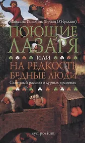 Купить Поющие Лазаря или На редкость бедные люди. Скверный рассказ о дурных временах — Фото №1
