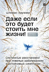 Купить Даже если это будет стоить мне жизни! Системные расстановки при тяжелых заболеваниях и устойчивых симптомах — Фото №1