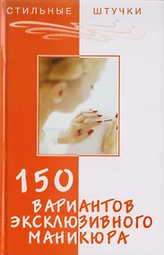 Купить 150 вариантов эксклюзивного маникюра. 7 -е изд. — Фото №1