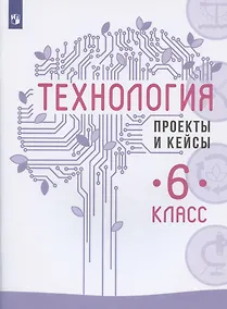 Купить Технология. 6 класс. Проекты и кейсы — Фото №1