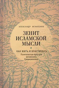 Купить Зенит исламской мысли. Т. 1. Как жить и властвовать: политическая культура исламского Средневековья — Фото №1