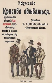 Купить Искусство красиво одеваться. Практические указания для мужчин как одеваться дешево и изящно, не подвергая себя эксплуатации портных — Фото №1
