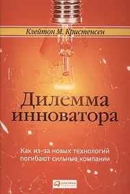 Купить Дилемма инноватора. Как из-за новых технологий погибают сильные компании — Фото №1