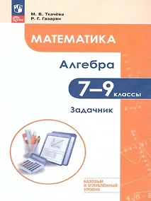 Купить Математика. Алгебра. 7–9 классы. Базовый и углублённый уровень. Задачник. Учебное пособие — Фото №1